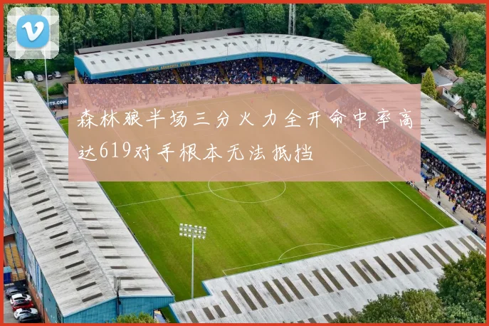 森林狼半场三分火力全开命中率高达619对手根本无法抵挡
