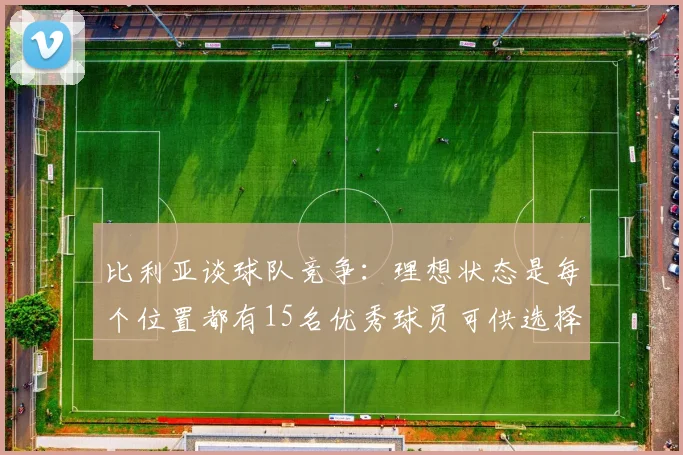 比利亚谈球队竞争：理想状态是每个位置都有15名优秀球员可供选择