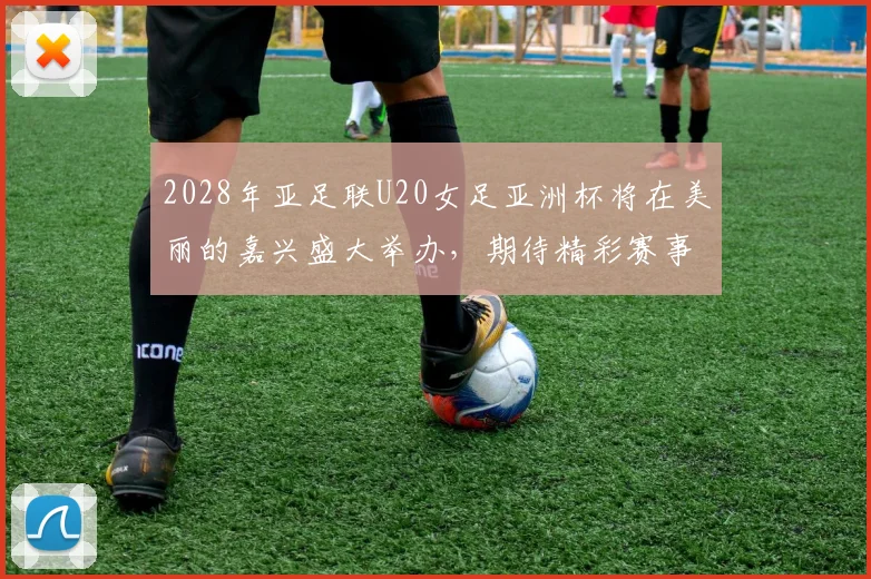 2028年亚足联U20女足亚洲杯将在美丽的嘉兴盛大举办，期待精彩赛事来临