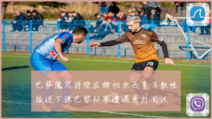 巴萨魔咒持续发酵切尔西皇马教练接连下课巴黎杯赛遭遇意外淘汰