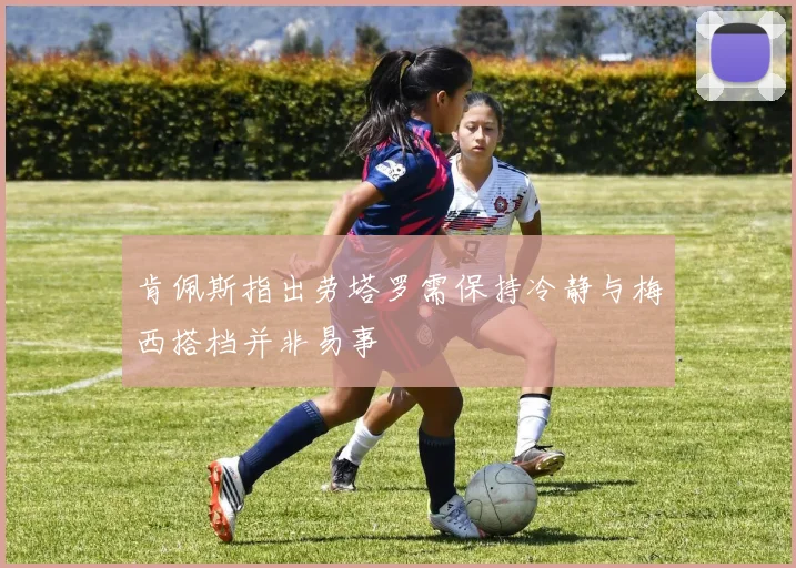 肯佩斯指出劳塔罗需保持冷静与梅西搭档并非易事