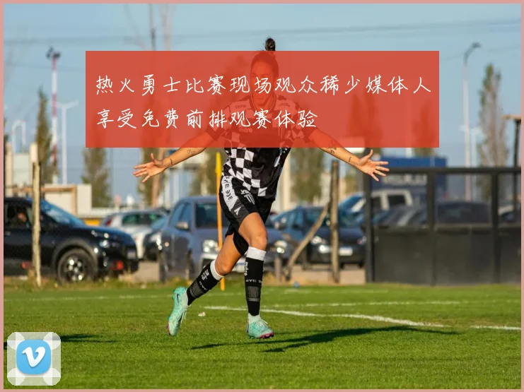热火勇士比赛现场观众稀少媒体人享受免费前排观赛体验