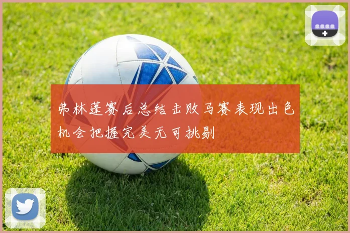 弗林蓬赛后总结击败马赛表现出色机会把握完美无可挑剔