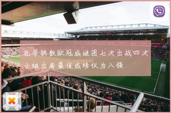 孔蒂执教欧冠成谜团七次出战四次小组出局最佳成绩仅为八强