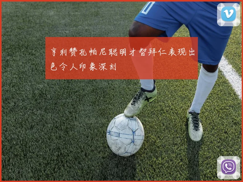 亨利赞孔帕尼聪明才智拜仁表现出色令人印象深刻
