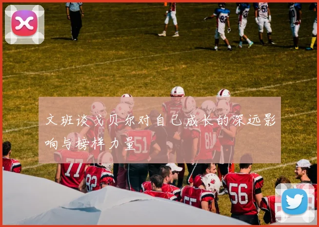 文班谈戈贝尔对自己成长的深远影响与榜样力量