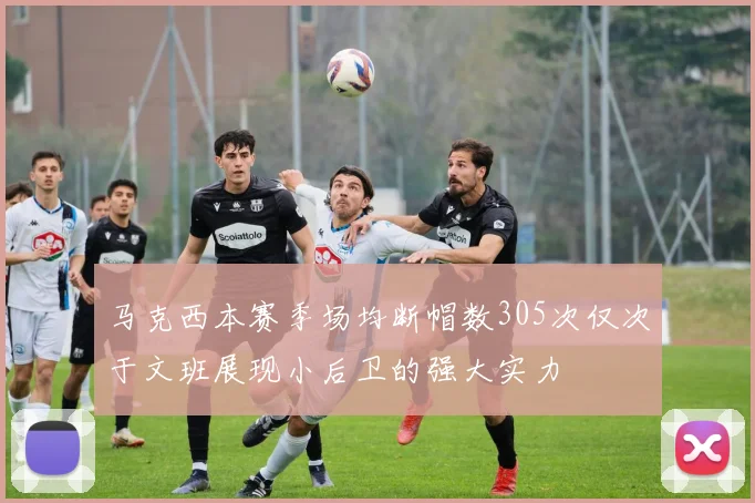 马克西本赛季场均断帽数305次仅次于文班展现小后卫的强大实力
