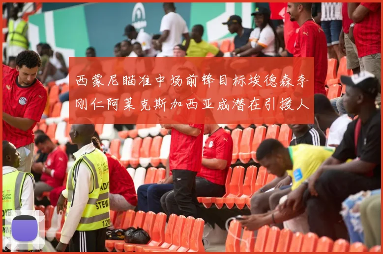 西蒙尼瞄准中场前锋目标埃德森李刚仁阿莱克斯加西亚成潜在引援人选